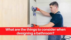 What are the things to consider when designing a bathroom